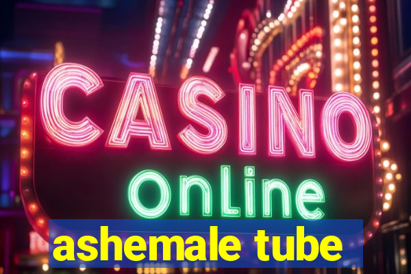 ashemale tube